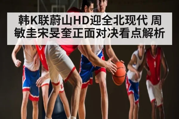 韩K联蔚山HD迎全北现代 周敏圭宋旻奎正面对决看点解析